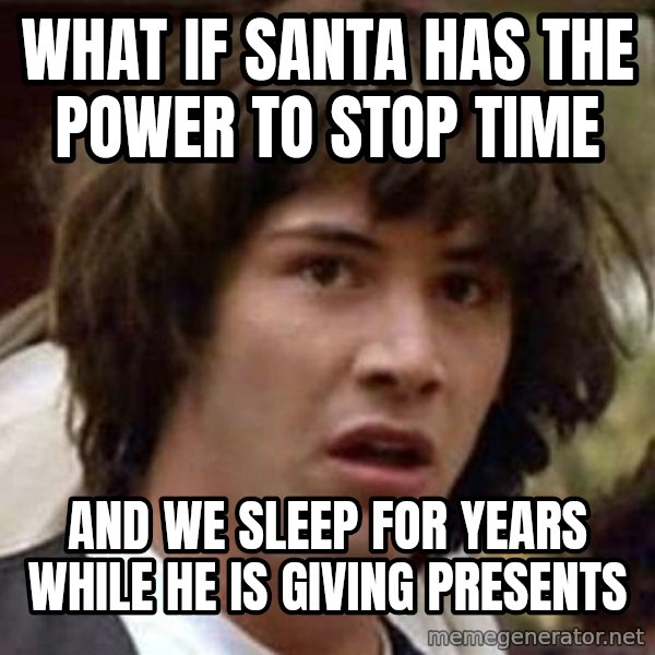 Conspiracy Keanu meme: What if santa has the power to stop time / And we sleep for years while he is giving presents