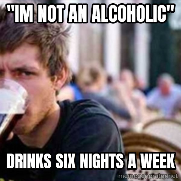 The Lazy College Senior meme: "Im Not an alcoholic" / Drinks six nights a week