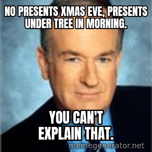 Bill O Reilly meme: No presents Xmas Eve, Presents under tree in morning. / you can't explain that.