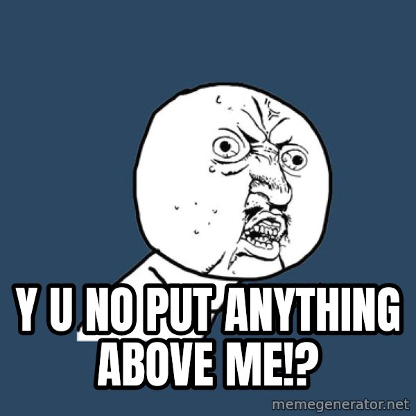 Y U No meme: Y U NO PUT ANYTHING ABOVE ME!?