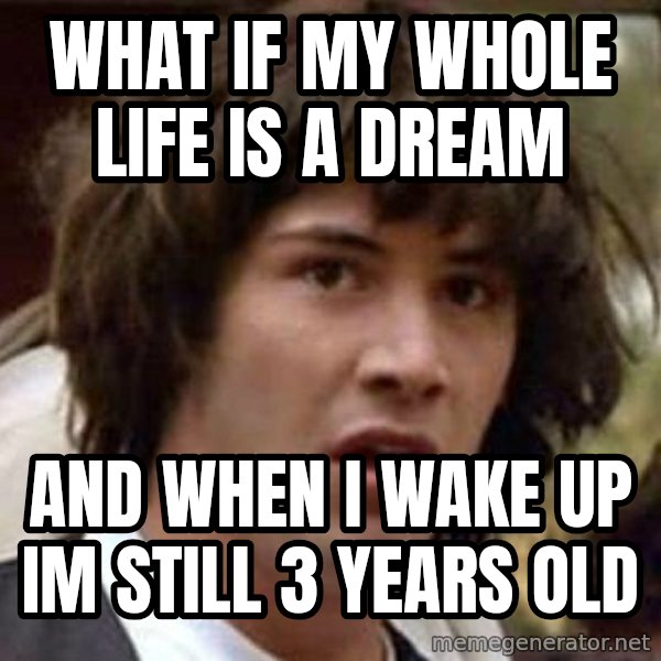Conspiracy Keanu meme: What If MY WHOLE LIFE IS A DREAM / AND WHEN I WAKE UP IM STILL 3 YEARS OLd