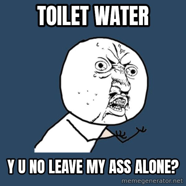 Y U No meme: TOILET WATER / Y U NO LEAVE MY ASS ALONE?