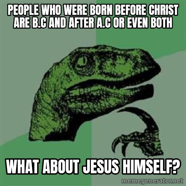 Philosoraptor meme: PEOPLE WHO WERE BORN BEFORE CHRIST ARE B.C AND AFTER A.C OR EVEN BOTH / WHAT ABOUT JESUS HIMSELF?