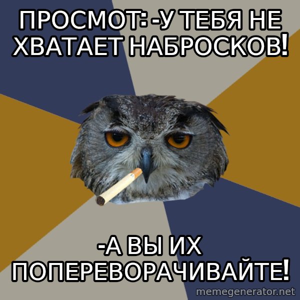 Art Student Owl meme: просмот: -у тебя не хватает набросков! / -а вы их попереворачивайте!
