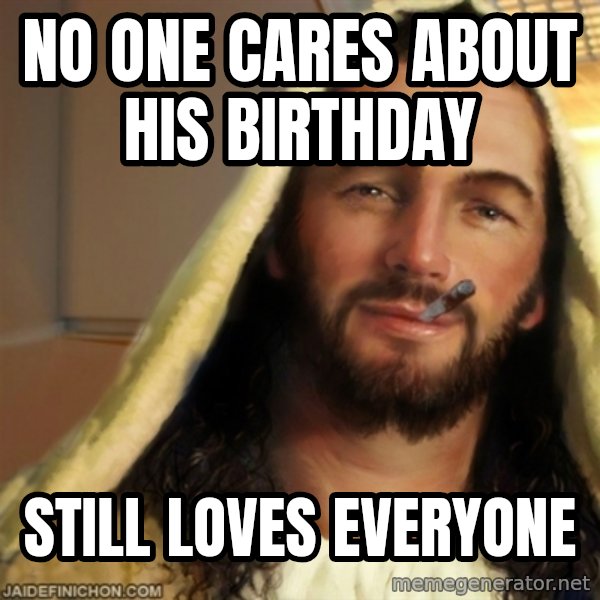 Good Guy Jesus meme: No one cares about his birthday / still loves everyone