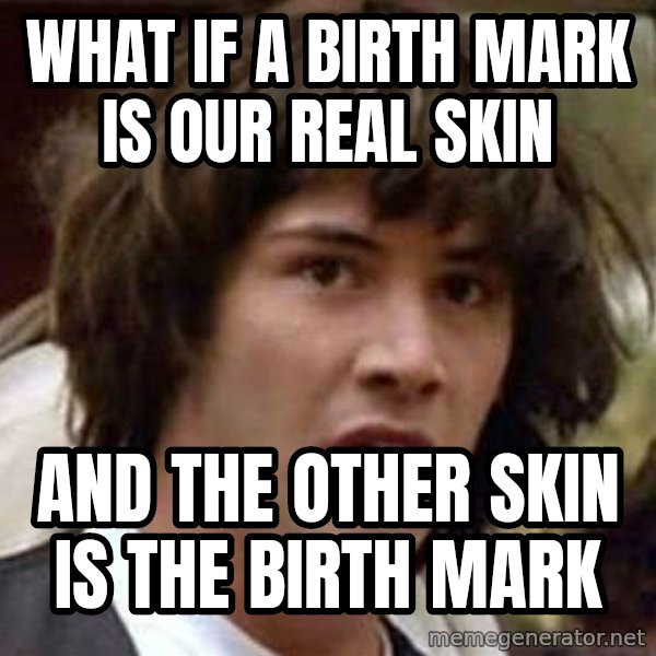Conspiracy Keanu meme: What if a birth mark is our real skin / and the other skin is the birth mark