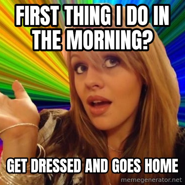 Dumb Blonde meme: First thing i do in the morning? / get dressed and goes home