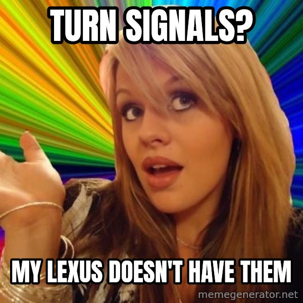 Dumb Blonde meme: Turn signals? / My lexus doesn't have them