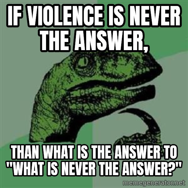 Philosoraptor meme: If violence is never the answer, / Than what is the answer to "What is never the Answer?"
