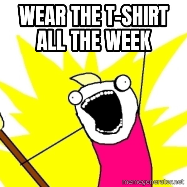 X ALL THE THINGS meme: WEAr the t-shirt all the week