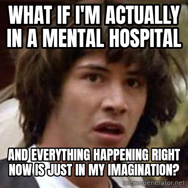 Conspiracy Keanu meme: What if I'm actually In a Mental Hospital / And everything happening right now is just in my imagination?