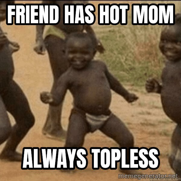 Third World Success meme: Friend has hot mom / Always topless