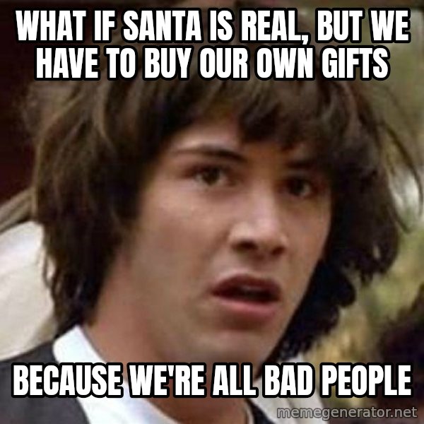 Conspiracy Keanu meme: What if santa is real, but we have to buy our own gifts / because we're all bad people