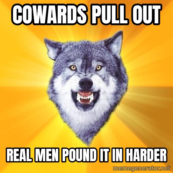 Courage Wolf meme: Cowards pull out / real men pound it in harder