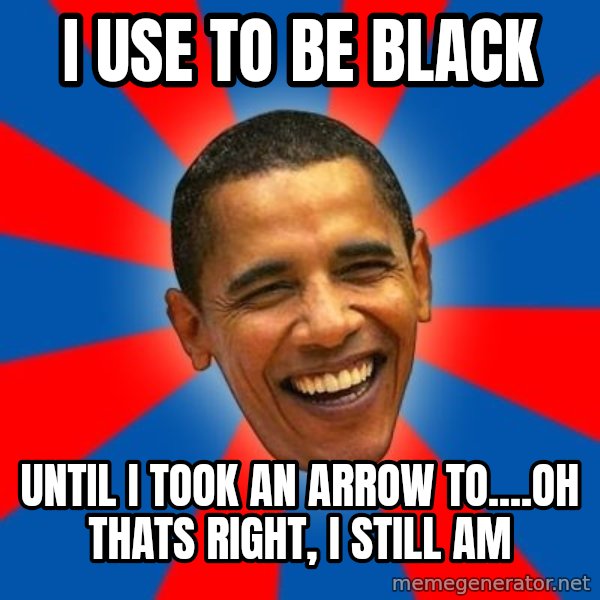 Obama meme: I USE to Be black / until i took an arrow to....oh thats right, i still am