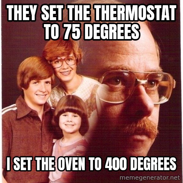 Vengeance Dad meme: THEY set THE THERMOSTAT to 75 Degrees / I set the oven to 400 Degrees