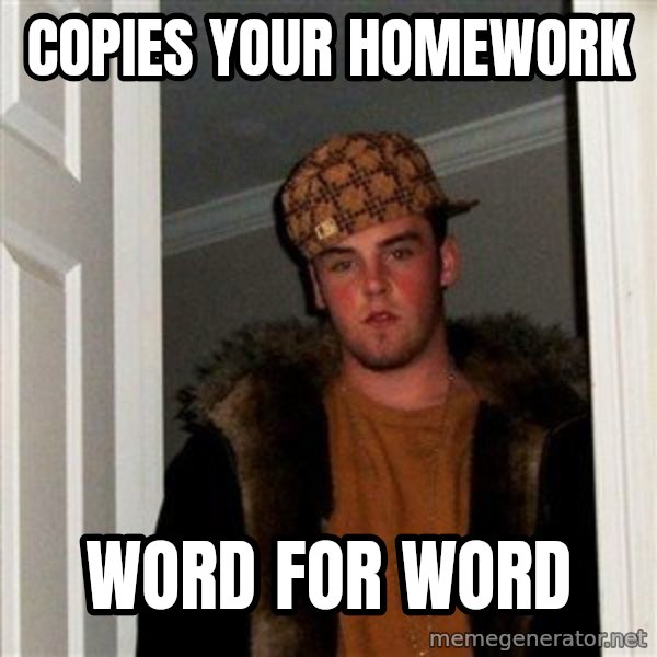 Scumbag Steve meme: cOPIES YOUR HOMEWORK / WORD FOR WORD