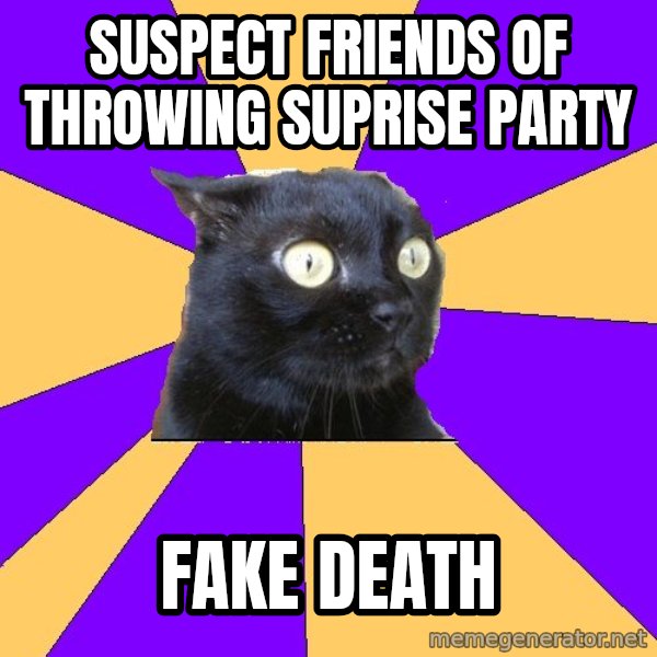 Anxiety Cat meme: suspect friends of throwing suprise party / fake death
