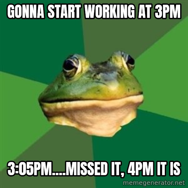 Foul Bachelor Frog meme: gonna start working at 3pm / 3:05pm....missed it, 4pm it is