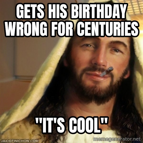 Good Guy Jesus meme: gets his birthday wrong for centuries / "it's cool"