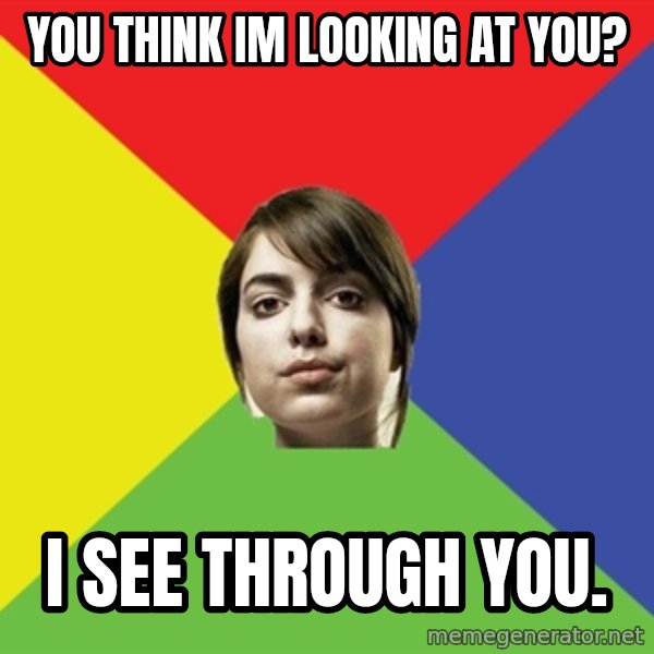 Non Jealous Girl meme: YOU THINK IM LOOKING AT YOU? / i SEE THROUGH YOU.