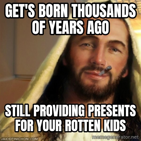 Good Guy Jesus meme: get's born thousands of years ago / still providing presents for your rotten kids