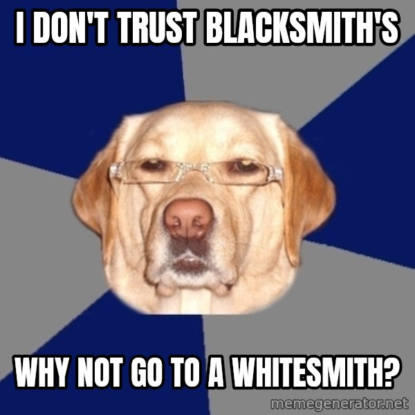 Racist Dog meme: I don't trust blacksmith's / why not go to a whitesmith?