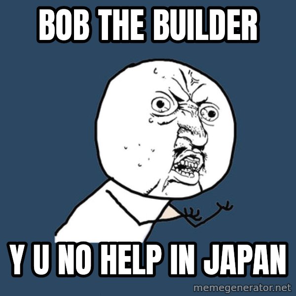 Y U No meme: Bob the builder / y u no help in japan