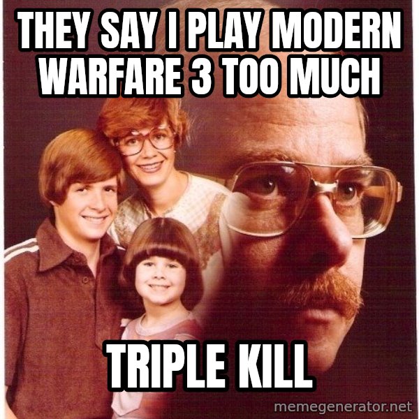 Vengeance Dad meme: they say i play modern warfare 3 too much / triple kill