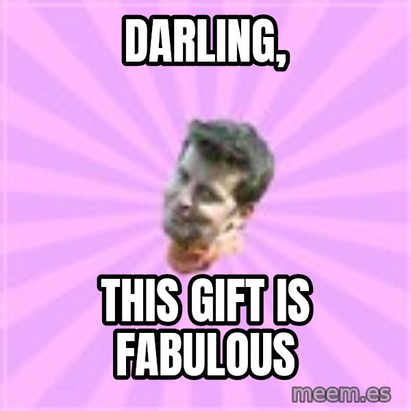 Sassy Gay Friend meme: darling, / this gift is fabulous