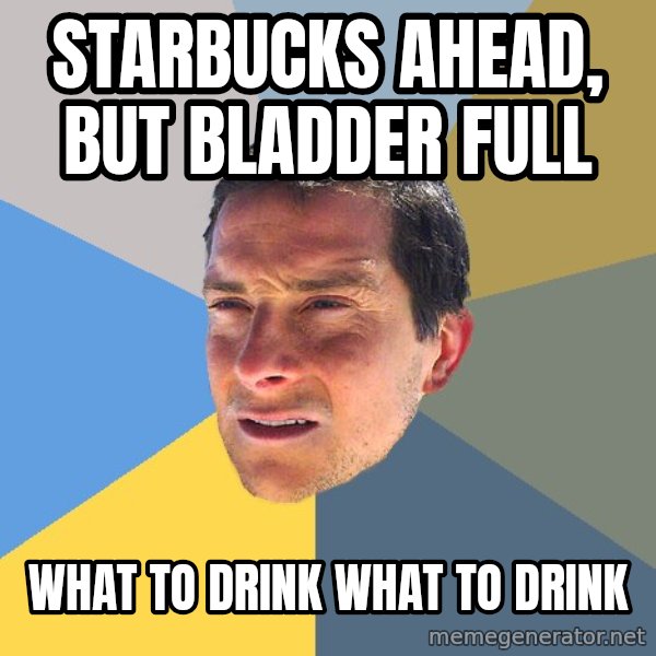 Bear Grylls meme: starbucks ahead, but bladder full / WhAt to drink what to drink