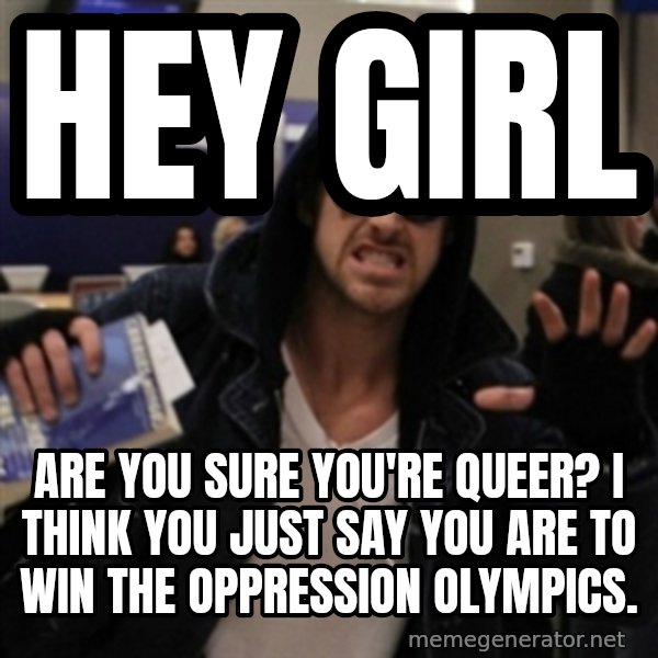 Manarchist Ryan Gosling meme: HEY GIRL / ARE YOU SURE YOU'RE QUEER? I THINK YOU JUST SAY YOU ARE TO WIN THE OPPRESSION OLYMPICS.