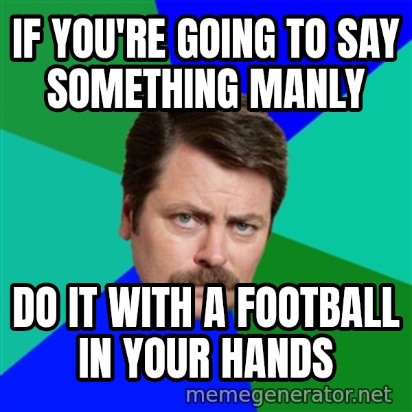 Advice Ron Swanson meme: if you're going to say something manly / Do it with a football in your hands