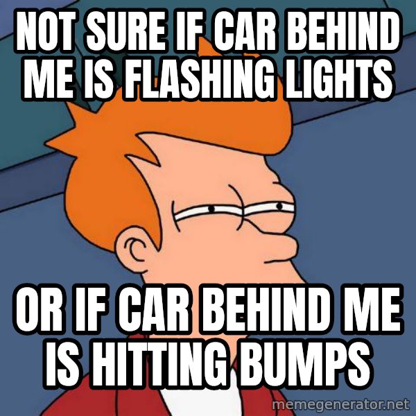 Futurama Fry meme: not sure if car behind me is flashing lights / or if car behind me is hitting bumps