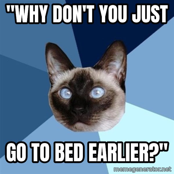 Chronic Illness Cat meme: "WHY DON'T YOU JUST / GO TO BED EARLIER?"