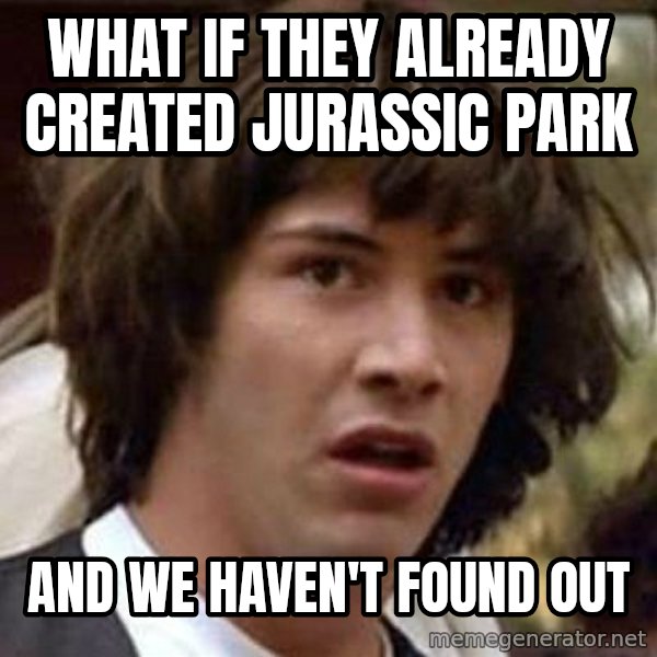 Conspiracy Keanu meme: What if they already created Jurassic park / and we haven't found out
