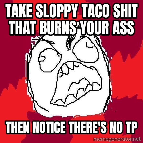 Rage FU meme: take sloppy taco shit that burns your ass / then notice there's no tp