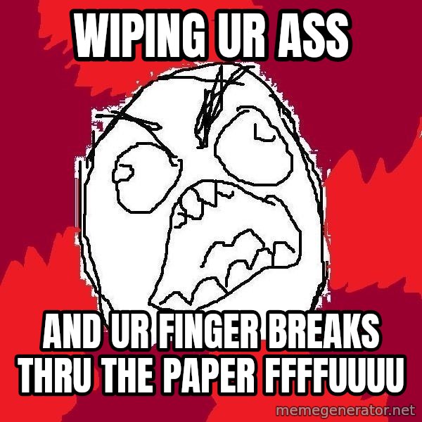 Rage FU meme: wiping ur ass / and ur finger breaks thru the paper  ffffuuuu