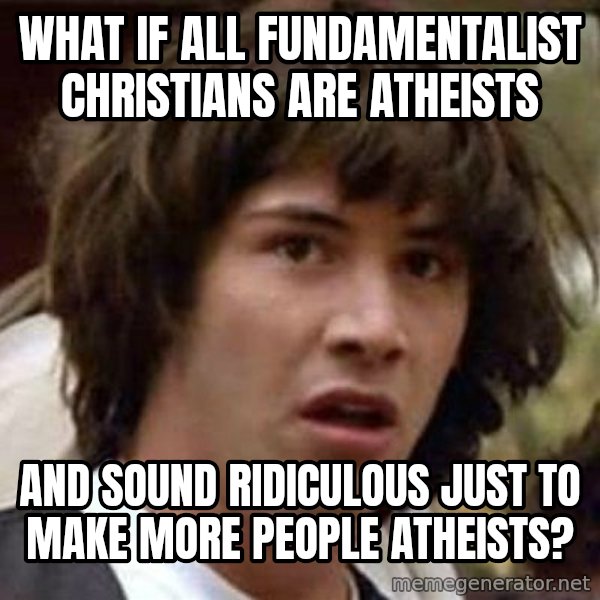 Conspiracy Keanu meme: What if all fundamentalist christians are atheists / and sound ridiculous just to make more people atheists?