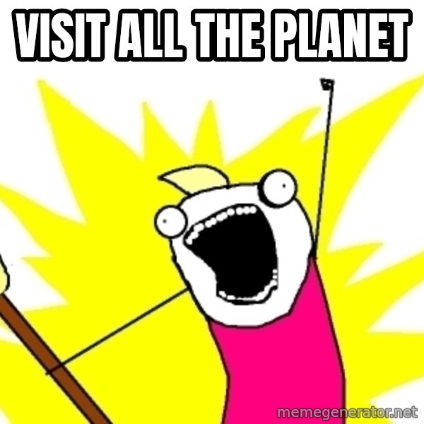 X ALL THE THINGS meme: visit all the planet