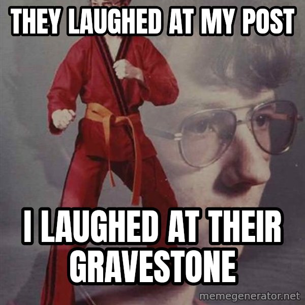 PTSD Karate Kyle meme: they laughed at my post / i laughed at their gravestone