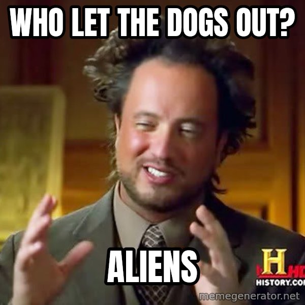 Ancient Aliens meme: wHO LET THE DOGS OUT? / aliens