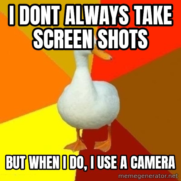 Technologically Impaired Duck meme: I dont always take screen shots / but when i do, i use a camera