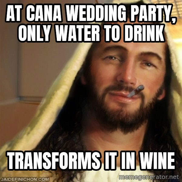 Good Guy Jesus meme: AT CANA WEDDING PARTY, ONLY WATER TO DRINK / TRANSFORMS IT IN WINE