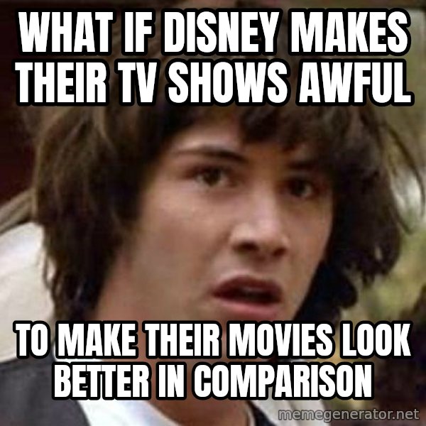 Conspiracy Keanu meme: What if disney makes their tv shows AWFUL / to make their movies look better in comparison