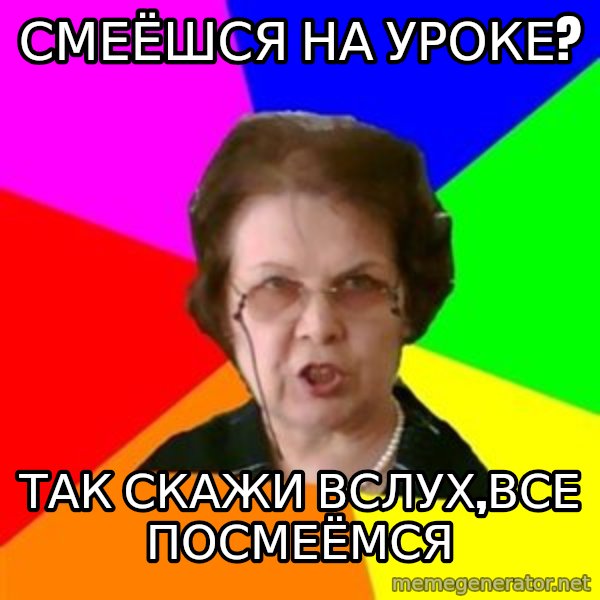 teacher meme: смеёшся на уроке? / так скажи вслух,все посмеёмся