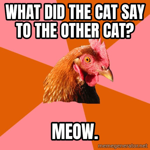 Anti Joke Chicken meme: What did the cat say to the other cat? / Meow.