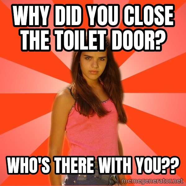 Jealous Girl meme: Why did you close the toilet door? / who's there with you??