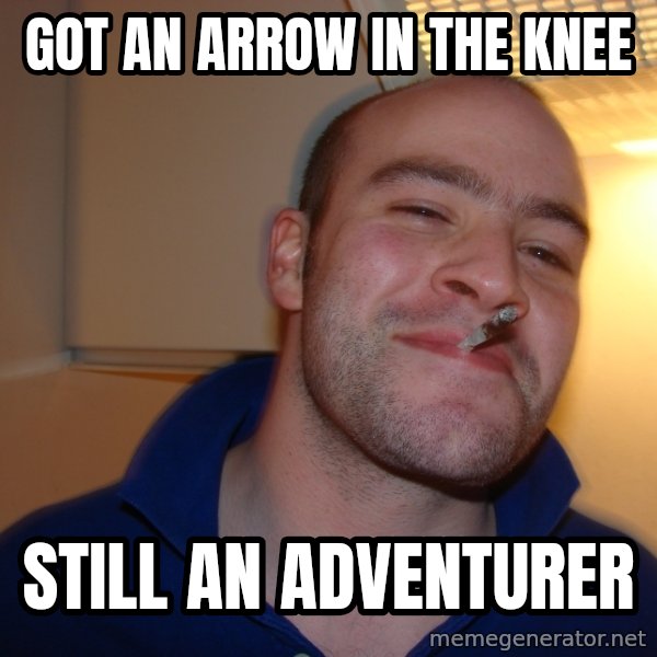 Good Guy Greg meme: Got an arrow in the knee / Still an adventurer