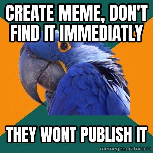 Paranoid Parrot meme: create meme, don't find it immediatly / they wont publish it